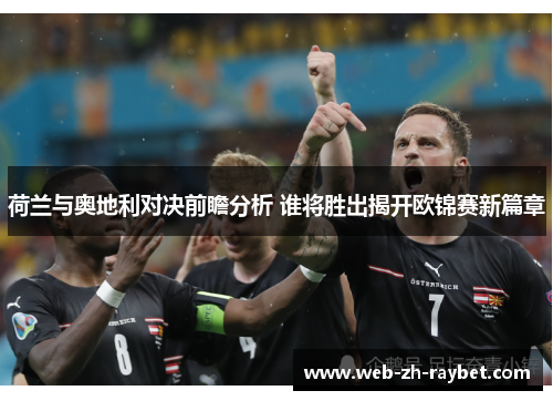 荷兰与奥地利对决前瞻分析 谁将胜出揭开欧锦赛新篇章 荷兰与奥地利对决前瞻分析 谁将胜出揭开欧锦赛新篇章