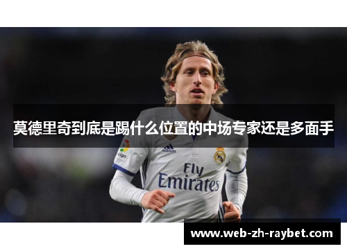 莫德里奇到底是踢什么位置的中场专家还是多面手 莫德里奇到底是踢什么位置的中场专家还是多面手