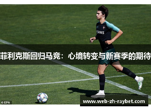 菲利克斯回归马竞：心境转变与新赛季的期待