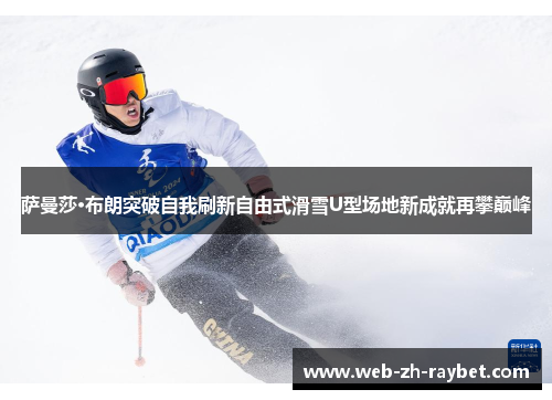 萨曼莎·布朗突破自我刷新自由式滑雪U型场地新成就再攀巅峰