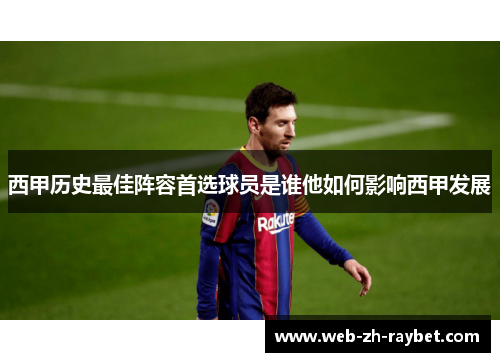 西甲历史最佳阵容首选球员是谁他如何影响西甲发展