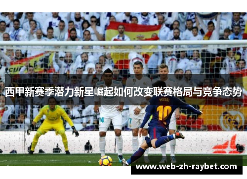 西甲新赛季潜力新星崛起如何改变联赛格局与竞争态势