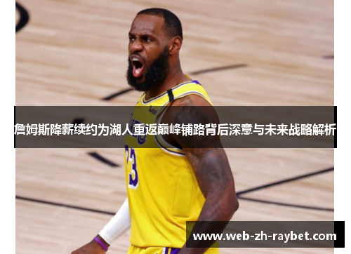 詹姆斯降薪续约为湖人重返巅峰铺路背后深意与未来战略解析