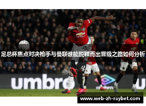 足总杯焦点对决枪手与曼联谁能脱颖而出晋级之路如何分析