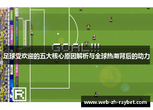 足球受欢迎的五大核心原因解析与全球热潮背后的动力 足球受欢迎的五大核心原因解析与全球热潮背后的动力