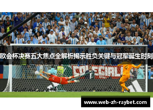 欧会杯决赛五大焦点全解析揭示胜负关键与冠军诞生时刻 欧会杯决赛五大焦点全解析揭示胜负关键与冠军诞生时刻