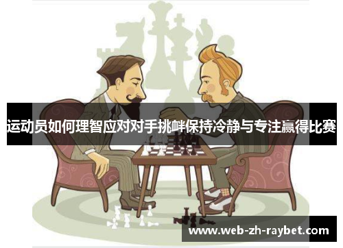 运动员如何理智应对对手挑衅保持冷静与专注赢得比赛 运动员如何理智应对对手挑衅保持冷静与专注赢得比赛