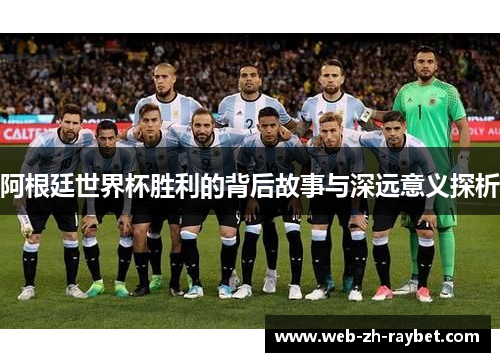 阿根廷世界杯胜利的背后故事与深远意义探析