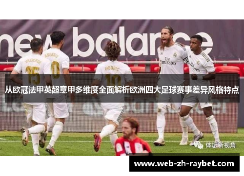 从欧冠法甲英超意甲多维度全面解析欧洲四大足球赛事差异风格特点