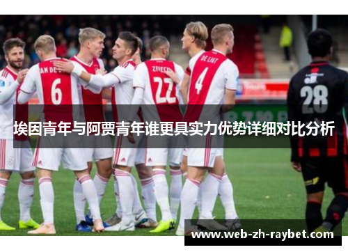 埃因青年与阿贾青年谁更具实力优势详细对比分析