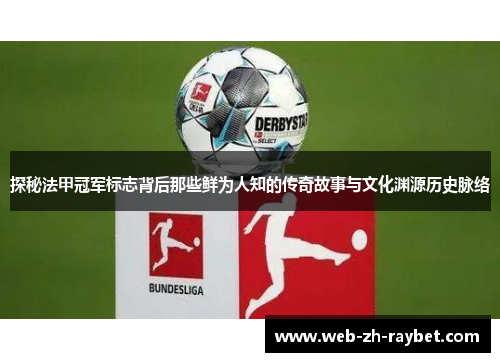 探秘法甲冠军标志背后那些鲜为人知的传奇故事与文化渊源历史脉络