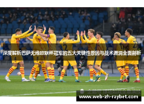 深度解析巴萨无缘欧联杯冠军的五大关键性原因与战术漏洞全面剖析