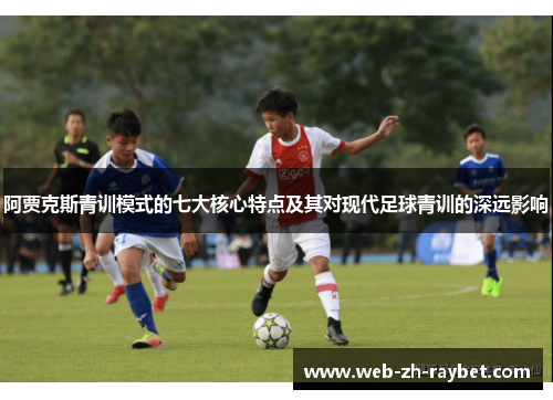 阿贾克斯青训模式的七大核心特点及其对现代足球青训的深远影响 阿贾克斯青训模式的七大核心特点及其对现代足球青训的深远影响