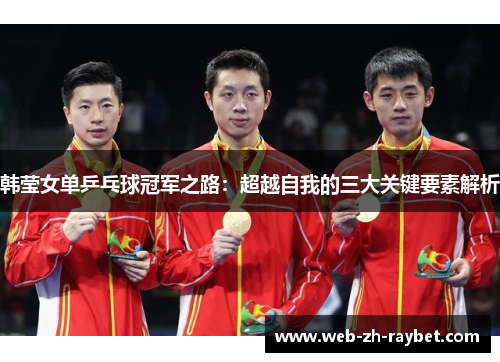 韩莹女单乒乓球冠军之路：超越自我的三大关键要素解析
