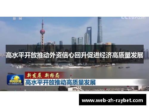 高水平开放推动外资信心回升促进经济高质量发展 高水平开放推动外资信心回升促进经济高质量发展