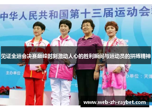 见证全运会决赛巅峰时刻激动人心的胜利瞬间与运动员的拼搏精神 见证全运会决赛巅峰时刻激动人心的胜利瞬间与运动员的拼搏精神