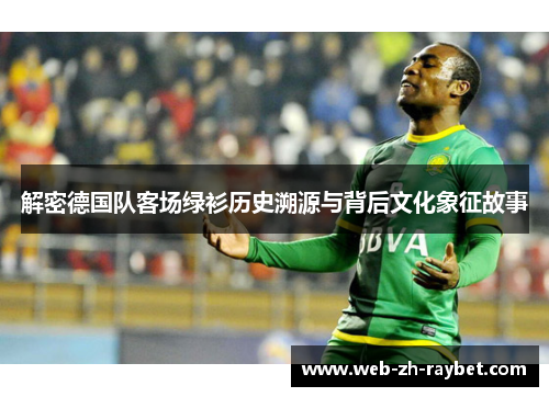 解密德国队客场绿衫历史溯源与背后文化象征故事