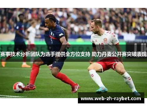 赛事技术分析团队为选手提供全方位支持 助力丹麦公开赛突破表现 赛事技术分析团队为选手提供全方位支持 助力丹麦公开赛突破表现