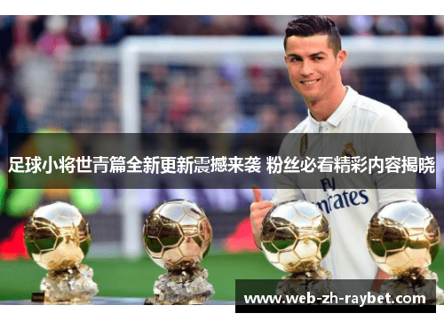 足球小将世青篇全新更新震撼来袭 粉丝必看精彩内容揭晓 足球小将世青篇全新更新震撼来袭 粉丝必看精彩内容揭晓