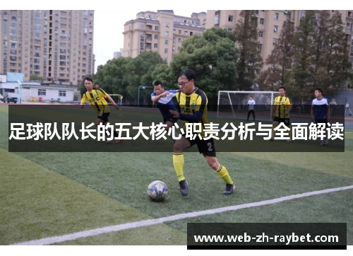 足球队队长的五大核心职责分析与全面解读 足球队队长的五大核心职责分析与全面解读