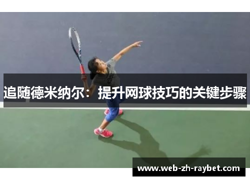 追随德米纳尔:提升网球技巧的关键步骤 追随德米纳尔:提升网球技巧的关键步骤