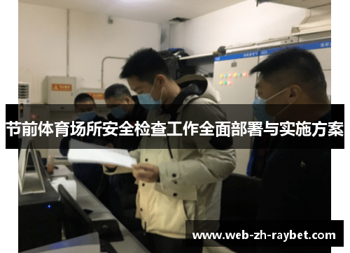节前体育场所安全检查工作全面部署与实施方案 节前体育场所安全检查工作全面部署与实施方案