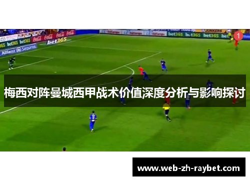 梅西对阵曼城西甲战术价值深度分析与影响探讨 梅西对阵曼城西甲战术价值深度分析与影响探讨