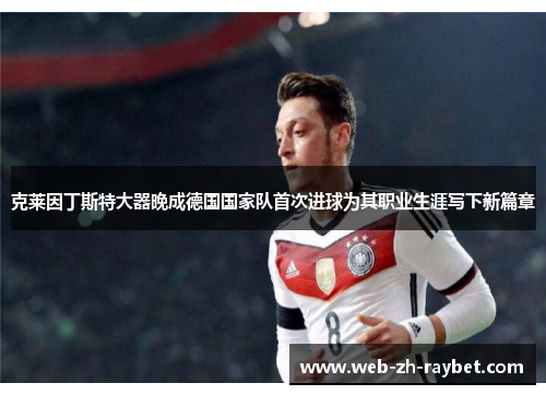 克莱因丁斯特大器晚成德国国家队首次进球为其职业生涯写下新篇章