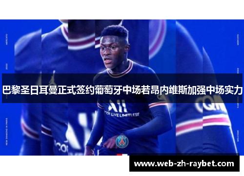 巴黎圣日耳曼正式签约葡萄牙中场若昂内维斯加强中场实力