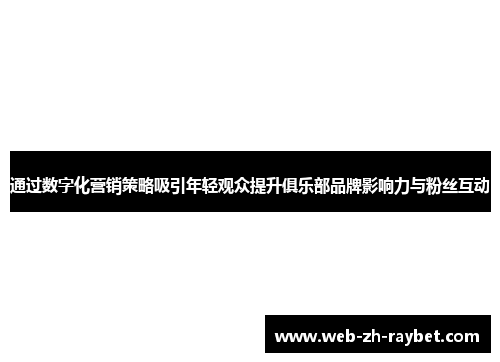 通过数字化营销策略吸引年轻观众提升俱乐部品牌影响力与粉丝互动