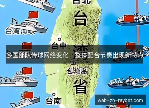 多国部队传球网络变化，整体配合节奏出现新特点