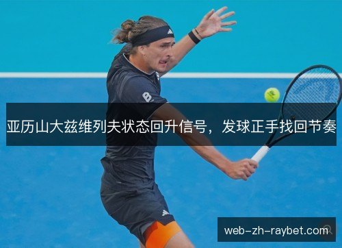 亚历山大兹维列夫状态回升信号，发球正手找回节奏